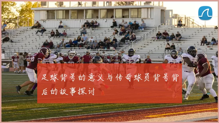 足球背号的意义与传奇球员背号背后的故事探讨