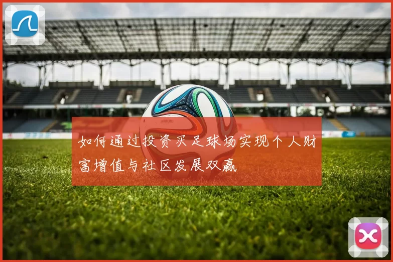如何通过投资买足球场实现个人财富增值与社区发展双赢