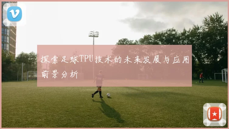 探索足球TPU技术的未来发展与应用前景分析