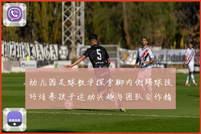 幼儿园足球教学探索脚内侧踢球技巧培养孩子运动兴趣与团队合作精神